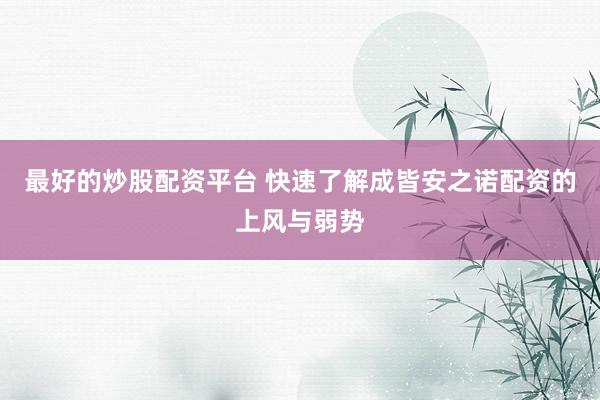 最好的炒股配资平台 快速了解成皆安之诺配资的上风与弱势