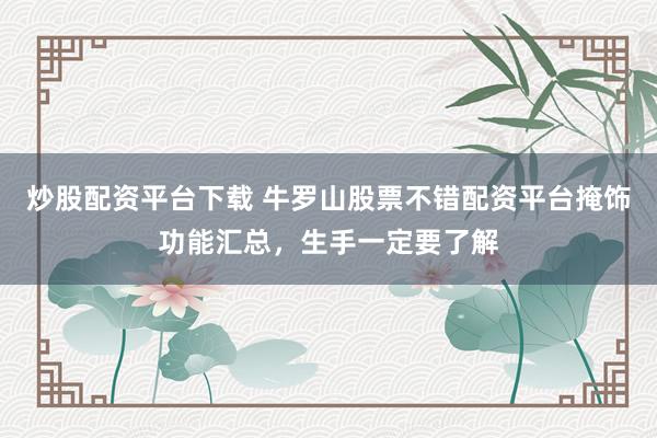 炒股配资平台下载 牛罗山股票不错配资平台掩饰功能汇总，生手一定要了解