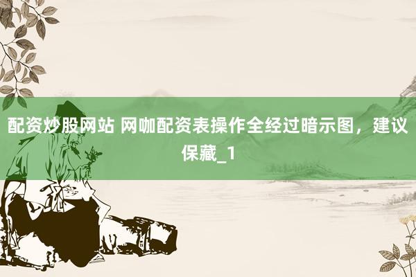 配资炒股网站 网咖配资表操作全经过暗示图，建议保藏_1