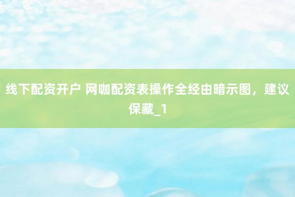 线下配资开户 网咖配资表操作全经由暗示图，建议保藏_1