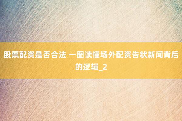 股票配资是否合法 一图读懂场外配资告状新闻背后的逻辑_2