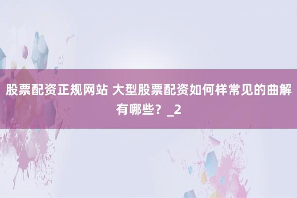 股票配资正规网站 大型股票配资如何样常见的曲解有哪些？_2