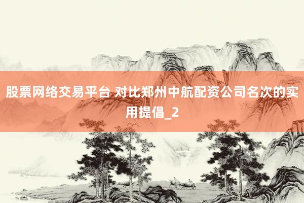 股票网络交易平台 对比郑州中航配资公司名次的实用提倡_2