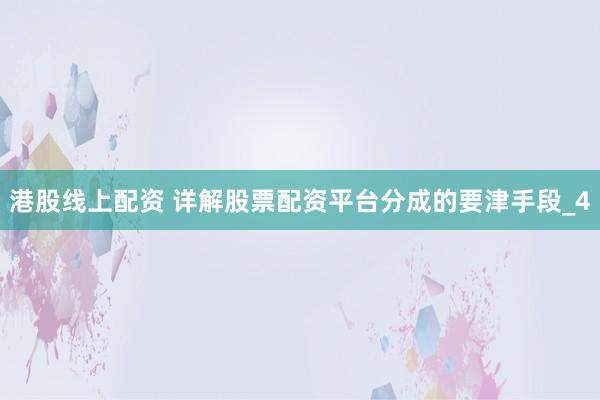港股线上配资 详解股票配资平台分成的要津手段_4