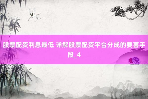 股票配资利息最低 详解股票配资平台分成的要害手段_4