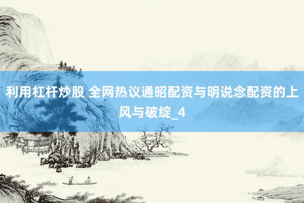 利用杠杆炒股 全网热议通昭配资与明说念配资的上风与破绽_4