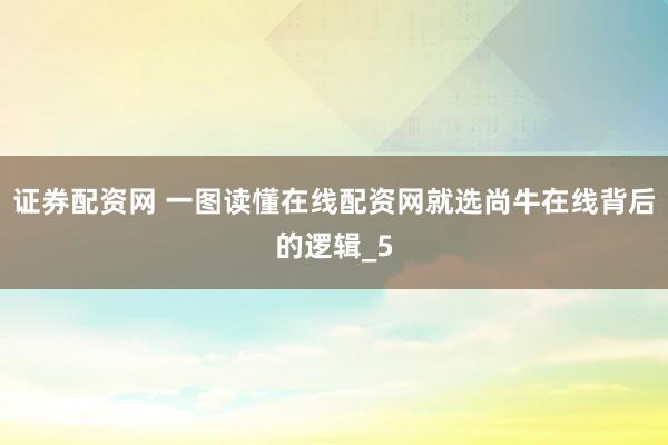 证券配资网 一图读懂在线配资网就选尚牛在线背后的逻辑_5