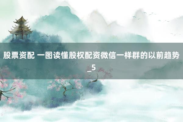 股票资配 一图读懂股权配资微信一样群的以前趋势_5