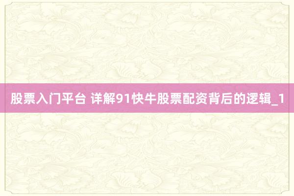 股票入门平台 详解91快牛股票配资背后的逻辑_1