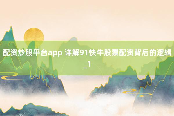 配资炒股平台app 详解91快牛股票配资背后的逻辑_1