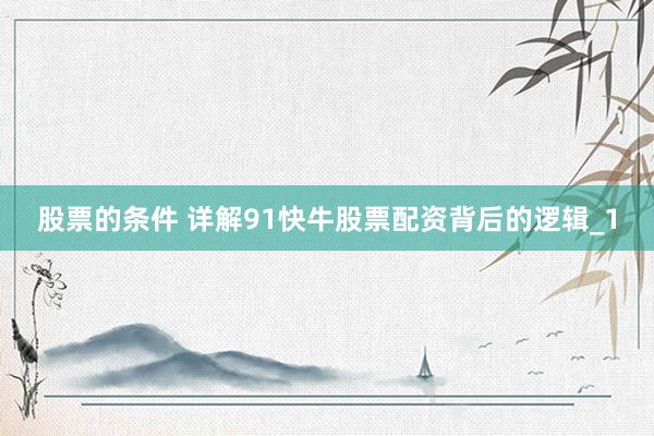 股票的条件 详解91快牛股票配资背后的逻辑_1
