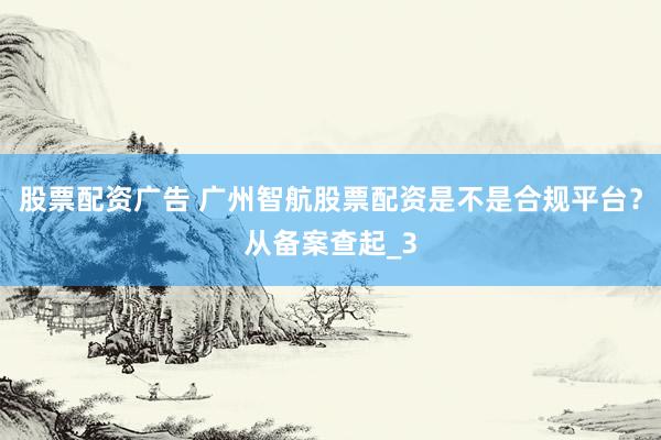 股票配资广告 广州智航股票配资是不是合规平台？从备案查起_3