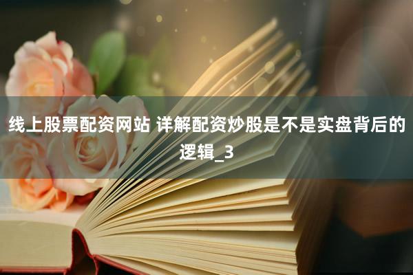 线上股票配资网站 详解配资炒股是不是实盘背后的逻辑_3