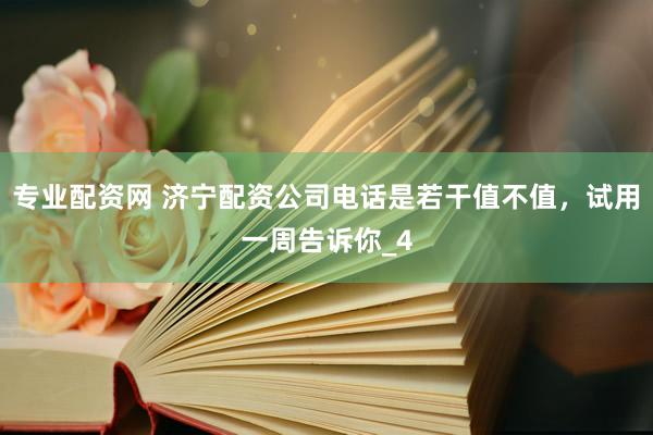 专业配资网 济宁配资公司电话是若干值不值，试用一周告诉你_4