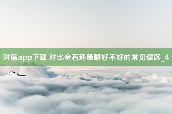 财盛app下载 对比金石通策略好不好的常见误区_4
