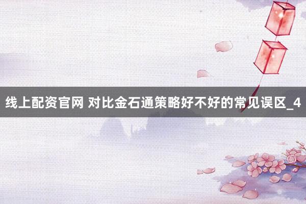 线上配资官网 对比金石通策略好不好的常见误区_4