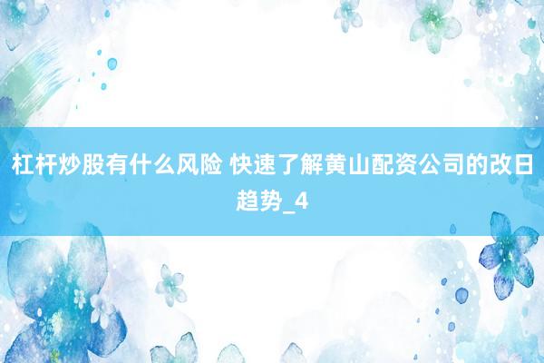 杠杆炒股有什么风险 快速了解黄山配资公司的改日趋势_4