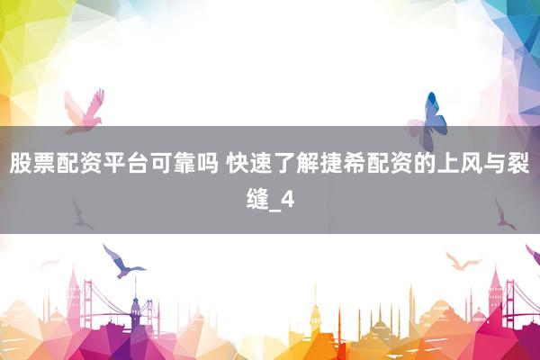 股票配资平台可靠吗 快速了解捷希配资的上风与裂缝_4