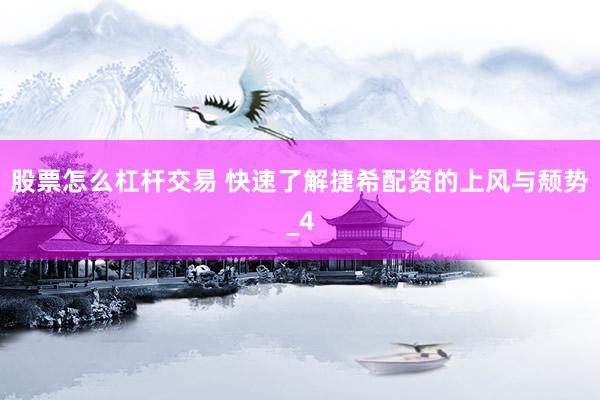 股票怎么杠杆交易 快速了解捷希配资的上风与颓势_4