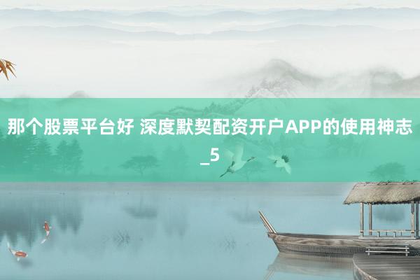 那个股票平台好 深度默契配资开户APP的使用神志_5