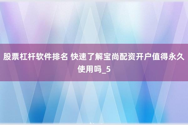 股票杠杆软件排名 快速了解宝尚配资开户值得永久使用吗_5