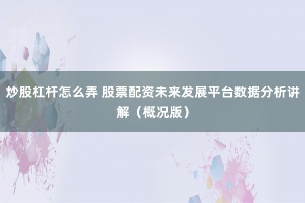 炒股杠杆怎么弄 股票配资未来发展平台数据分析讲解（概况版）