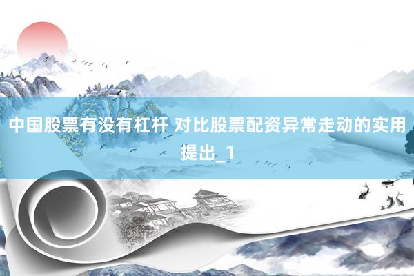 中国股票有没有杠杆 对比股票配资异常走动的实用提出_1