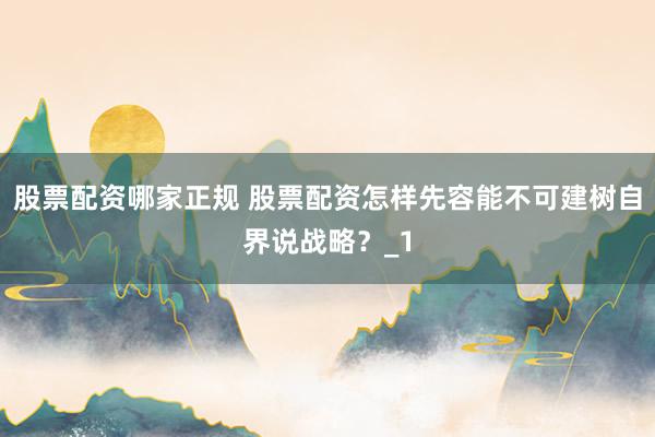 股票配资哪家正规 股票配资怎样先容能不可建树自界说战略？_1