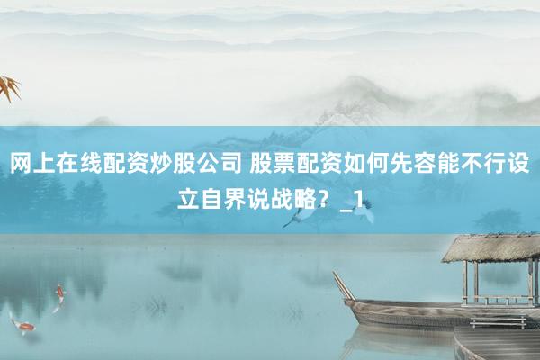 网上在线配资炒股公司 股票配资如何先容能不行设立自界说战略？_1