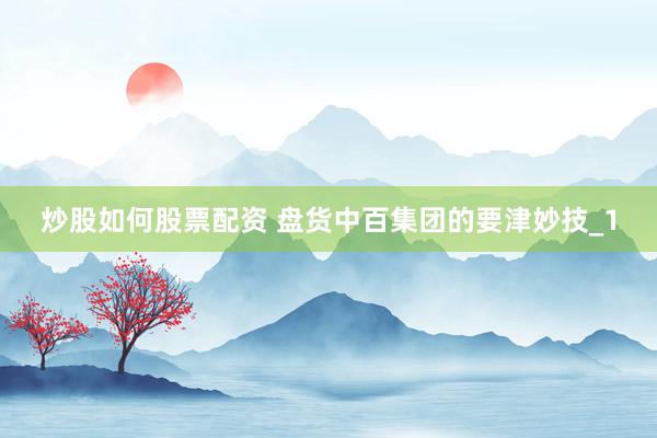 炒股如何股票配资 盘货中百集团的要津妙技_1