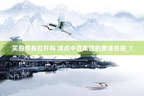 买股票有杠杆吗 清点中百集团的要道技能_1