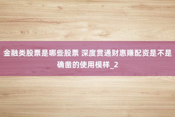 金融类股票是哪些股票 深度贯通财惠赚配资是不是确凿的使用模样_2