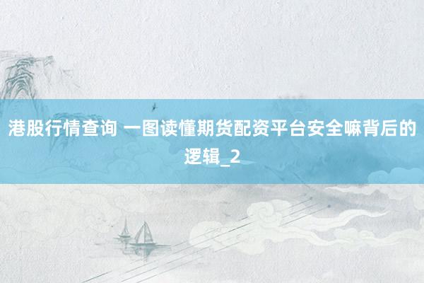 港股行情查询 一图读懂期货配资平台安全嘛背后的逻辑_2