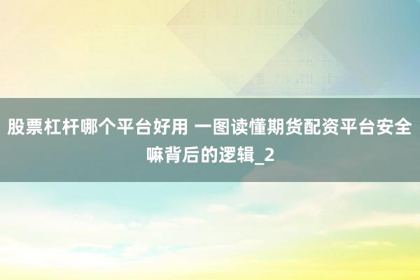 股票杠杆哪个平台好用 一图读懂期货配资平台安全嘛背后的逻辑_2