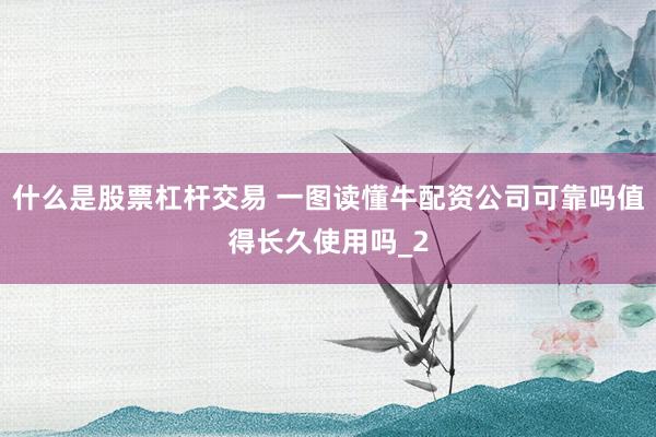 什么是股票杠杆交易 一图读懂牛配资公司可靠吗值得长久使用吗_2