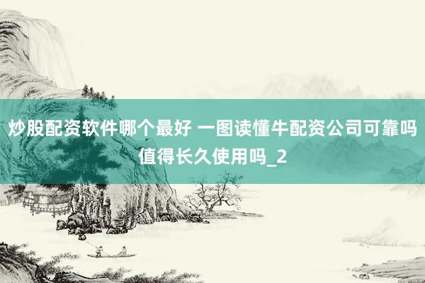 炒股配资软件哪个最好 一图读懂牛配资公司可靠吗值得长久使用吗_2