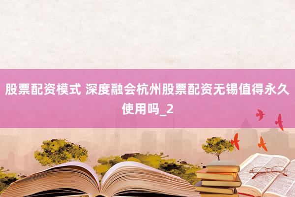股票配资模式 深度融会杭州股票配资无锡值得永久使用吗_2