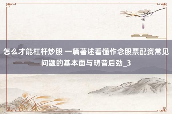 怎么才能杠杆炒股 一篇著述看懂作念股票配资常见问题的基本面与畴昔后劲_3