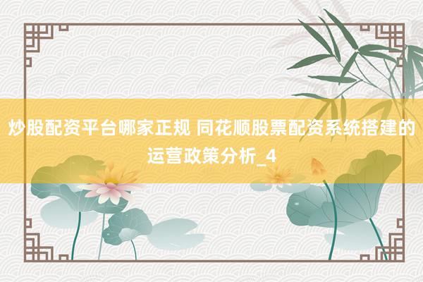 炒股配资平台哪家正规 同花顺股票配资系统搭建的运营政策分析_4