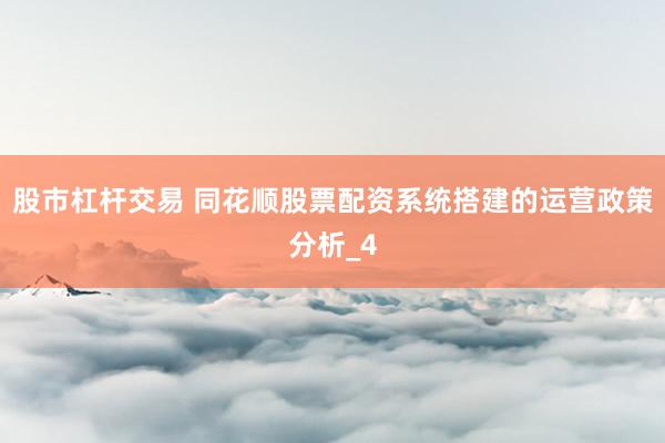 股市杠杆交易 同花顺股票配资系统搭建的运营政策分析_4