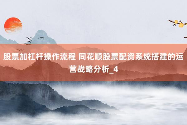 股票加杠杆操作流程 同花顺股票配资系统搭建的运营战略分析_4