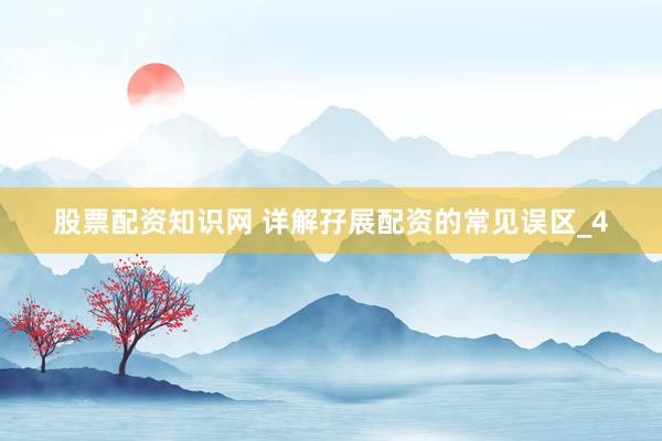 股票配资知识网 详解孖展配资的常见误区_4