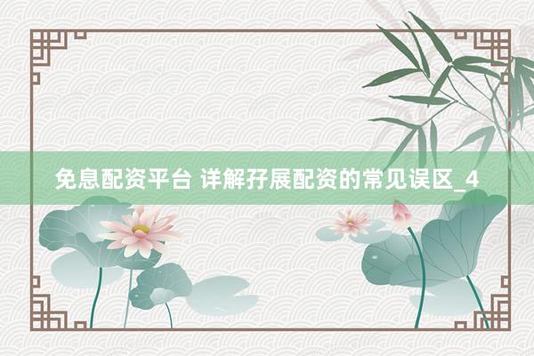 免息配资平台 详解孖展配资的常见误区_4