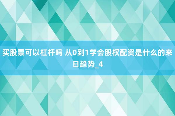 买股票可以杠杆吗 从0到1学会股权配资是什么的来日趋势_4