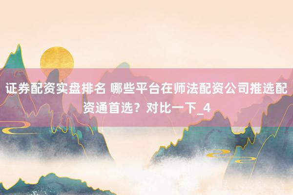 证券配资实盘排名 哪些平台在师法配资公司推选配资通首选？对比一下_4