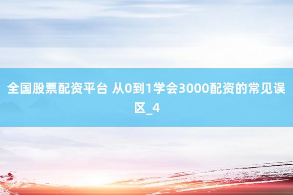 全国股票配资平台 从0到1学会3000配资的常见误区_4