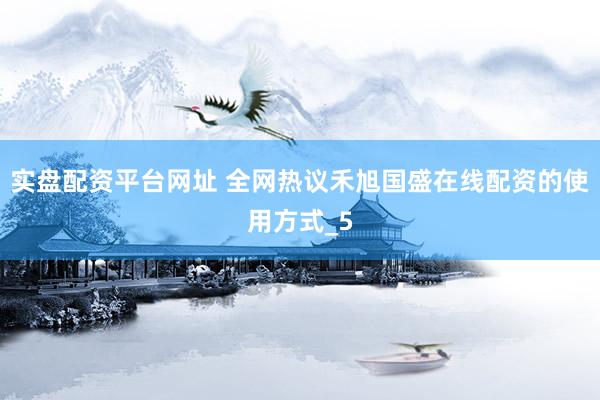 实盘配资平台网址 全网热议禾旭国盛在线配资的使用方式_5