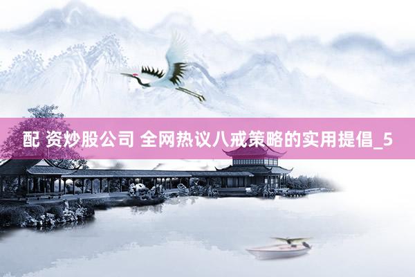 配 资炒股公司 全网热议八戒策略的实用提倡_5