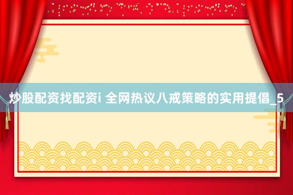 炒股配资找配资i 全网热议八戒策略的实用提倡_5