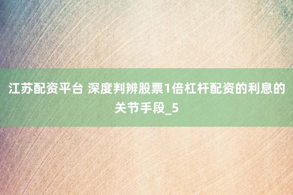 江苏配资平台 深度判辨股票1倍杠杆配资的利息的关节手段_5
